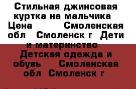 Стильная джинсовая куртка на мальчика › Цена ­ 700 - Смоленская обл., Смоленск г. Дети и материнство » Детская одежда и обувь   . Смоленская обл.,Смоленск г.